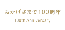 おかげさまで100周年 100th Anniversary